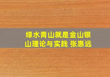 绿水青山就是金山银山理论与实践 张惠远